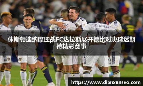 休斯顿迪纳摩迎战FC达拉斯展开德比对决球迷期待精彩赛事