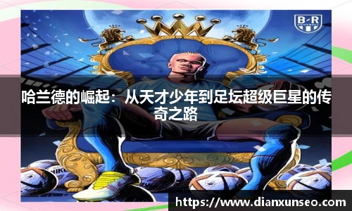 哈兰德的崛起：从天才少年到足坛超级巨星的传奇之路