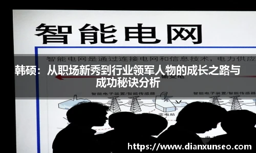 韩硕：从职场新秀到行业领军人物的成长之路与成功秘诀分析