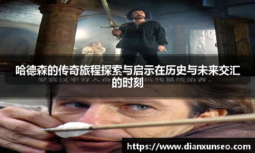 哈德森的传奇旅程探索与启示在历史与未来交汇的时刻