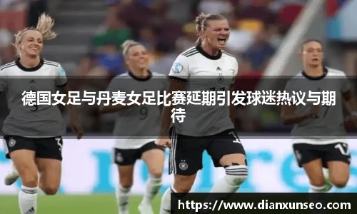 德国女足与丹麦女足比赛延期引发球迷热议与期待