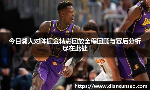 今日湖人对阵掘金精彩回放全程回顾与赛后分析尽在此处