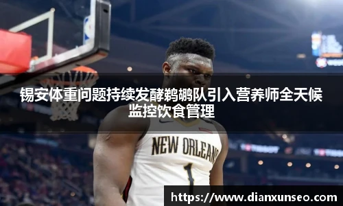 锡安体重问题持续发酵鹈鹕队引入营养师全天候监控饮食管理